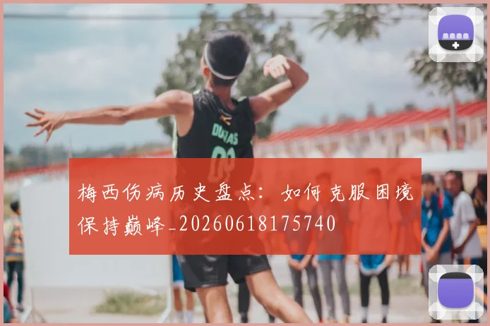 梅西伤病历史盘点:如何克服困境保持巅峰_20260618175740
