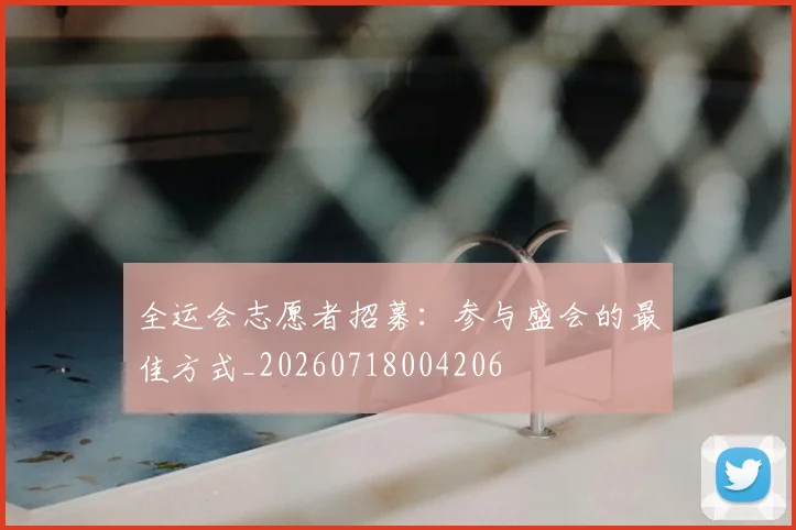 全运会志愿者招募:参与盛会的最佳方式_20260718004206