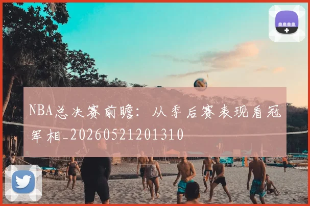 NBA总决赛前瞻：从季后赛表现看冠军相_20260521201310