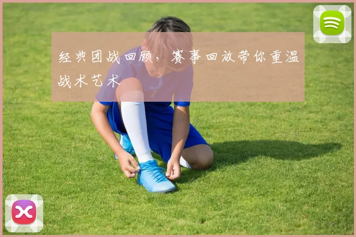 经典团战回顾,赛事回放带你重温战术艺术