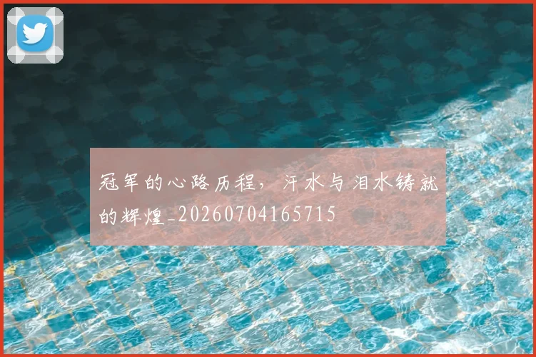 冠军的心路历程,汗水与泪水铸就的辉煌_20260704165715