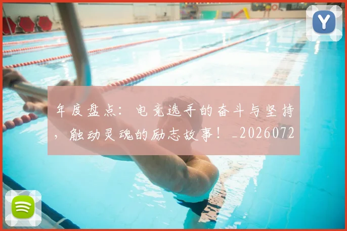 年度盘点：电竞选手的奋斗与坚持，触动灵魂的励志故事！_20260722155122