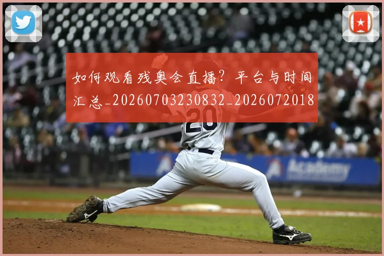 如何观看残奥会直播?平台与时间汇总_20260703230832_20260720183428