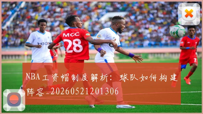 NBA工资帽制度解析：球队如何构建阵容_20260521201306