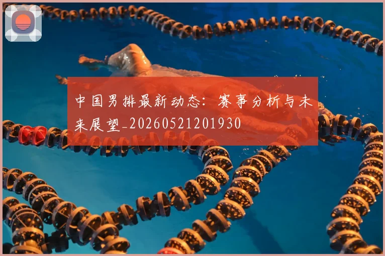 中国男排最新动态:赛事分析与未来展望_20260521201930