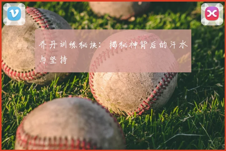 乔丹训练秘诀:揭秘神背后的汗水与坚持