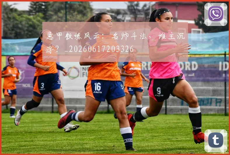 意甲教练风云:名帅斗法,谁主沉浮?_20260617203326