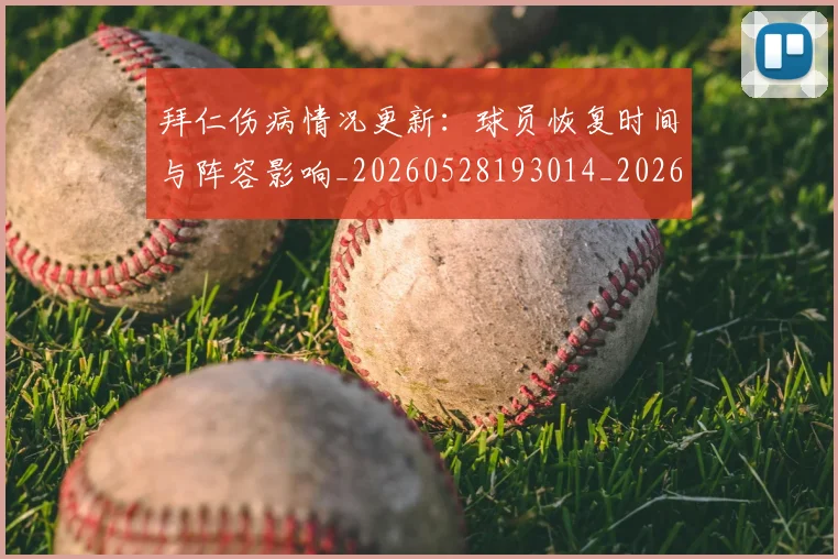 拜仁伤病情况更新:球员恢复时间与阵容影响_20260528193014_20260707014517