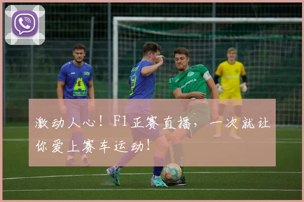 激动人心!F1正赛直播,一次就让你爱上赛车运动!
