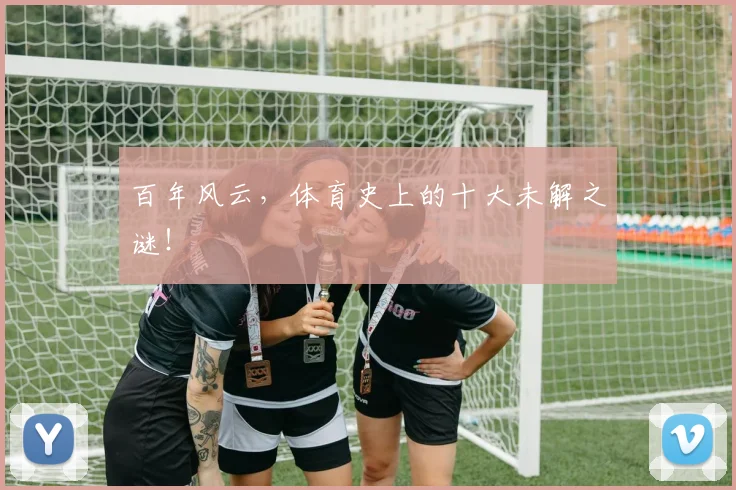 百年风云，体育史上的十大未解之谜！