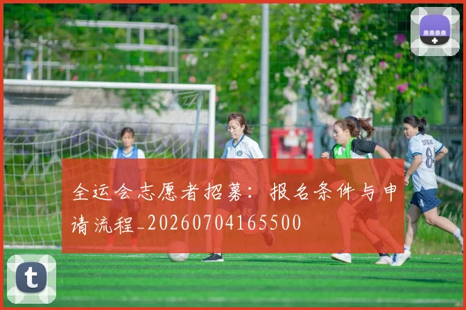 全运会志愿者招募:报名条件与申请流程_20260704165500