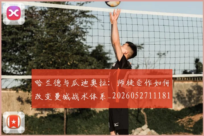 哈兰德与瓜迪奥拉:师徒合作如何改变曼城战术体系_20260527111817_20260719155617