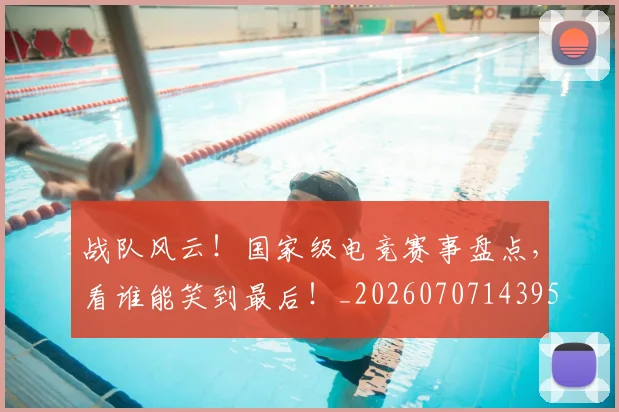 战队风云!国家级电竞赛事盘点,看谁能笑到最后!_20260707143958_20260723182102