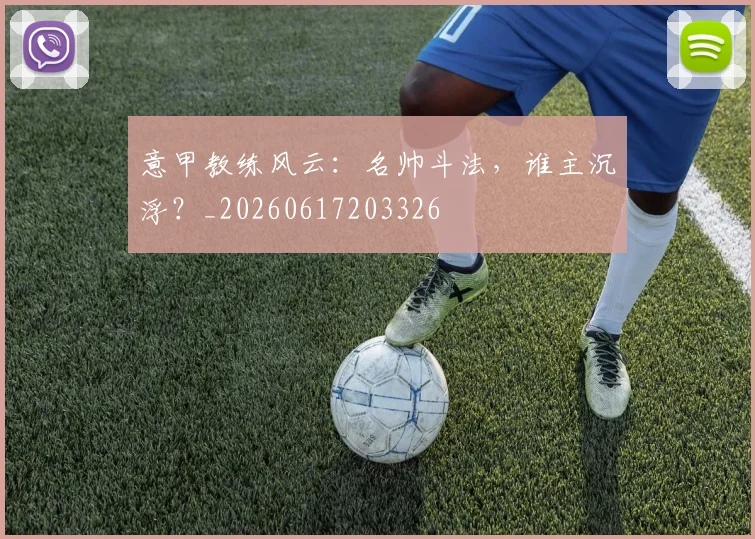 意甲教练风云：名帅斗法，谁主沉浮？_20260617203326