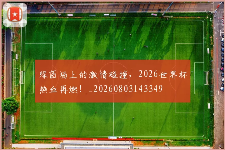 绿茵场上的激情碰撞,2026世界杯热血再燃!_20260803143349