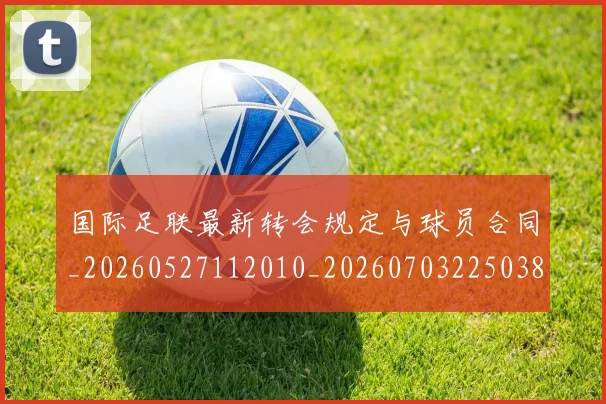 国际足联最新转会规定与球员合同_20260527112010_20260703225038