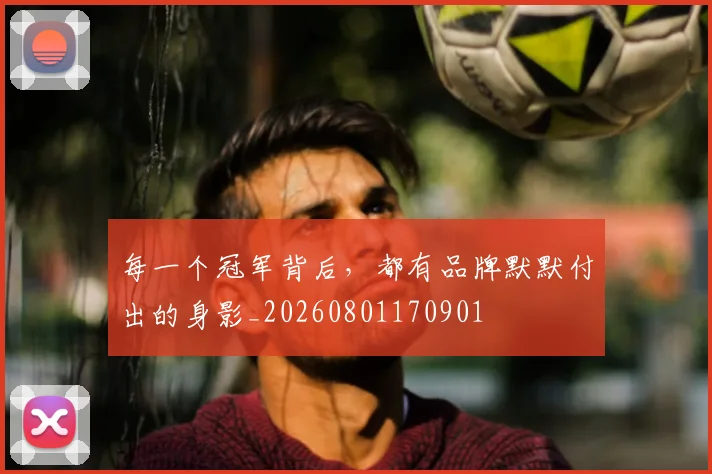 每一个冠军背后,都有品牌默默付出的身影_20260801170901