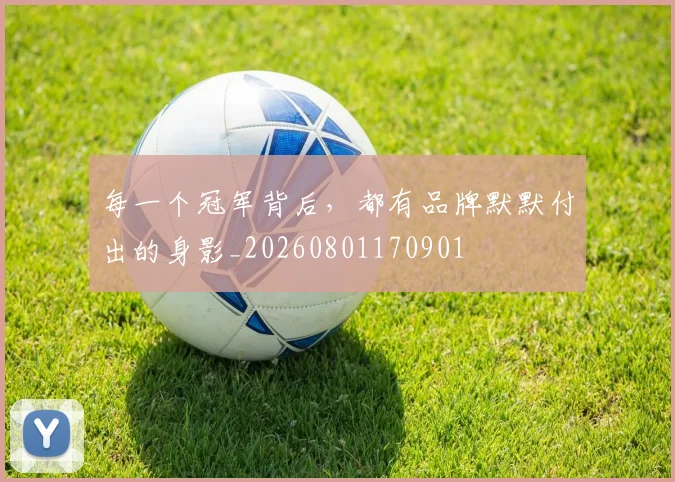 每一个冠军背后,都有品牌默默付出的身影_20260801170901