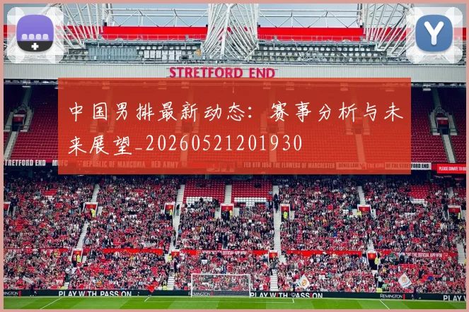 中国男排最新动态:赛事分析与未来展望_20260521201930