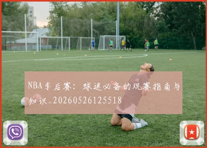 NBA季后赛:球迷必备的观赛指南与知识_20260526125518