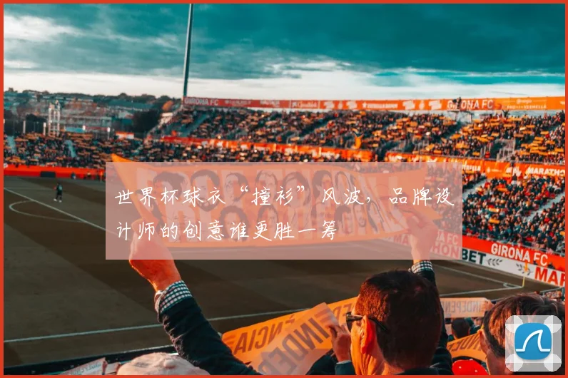 世界杯球衣“撞衫”风波,品牌设计师的创意谁更胜一筹