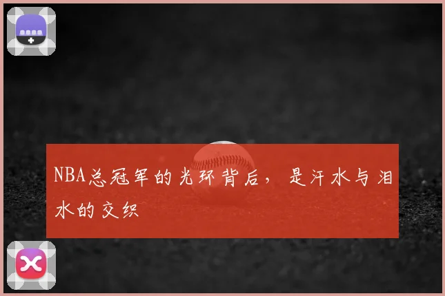 NBA总冠军的光环背后,是汗水与泪水的交织