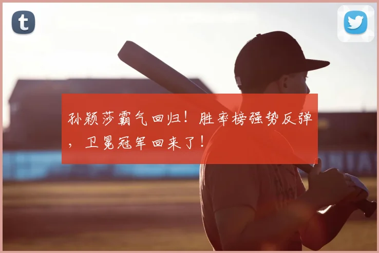 孙颖莎霸气回归!胜率榜强势反弹,卫冕冠军回来了!