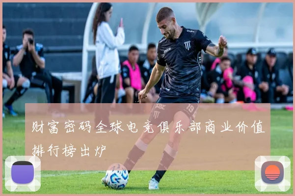 财富密码全球电竞俱乐部商业价值排行榜出炉