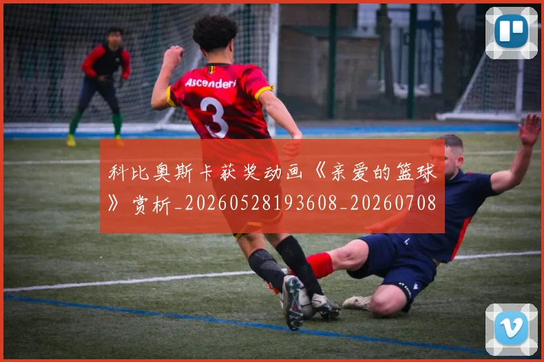 科比奥斯卡获奖动画《亲爱的篮球》赏析_20260528193608_20260708195224