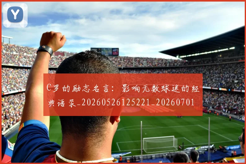 C罗的励志名言:影响无数球迷的经典语录_20260526125221_20260701213306