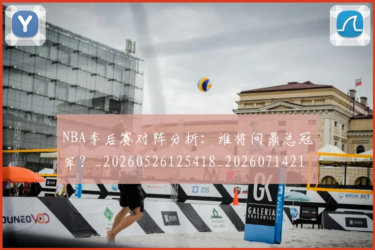 NBA季后赛对阵分析:谁将问鼎总冠军?_20260526125418_20260714211053