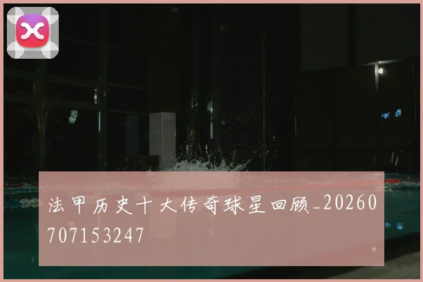法甲历史十大传奇球星回顾_20260707153247