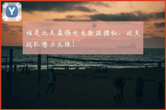 谁是北美最强电竞数据揭秘,这支战队潜力无限!