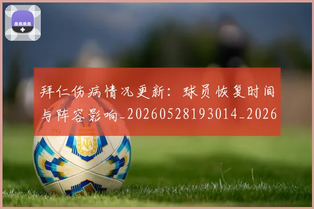 拜仁伤病情况更新:球员恢复时间与阵容影响_20260528193014_20260707014517