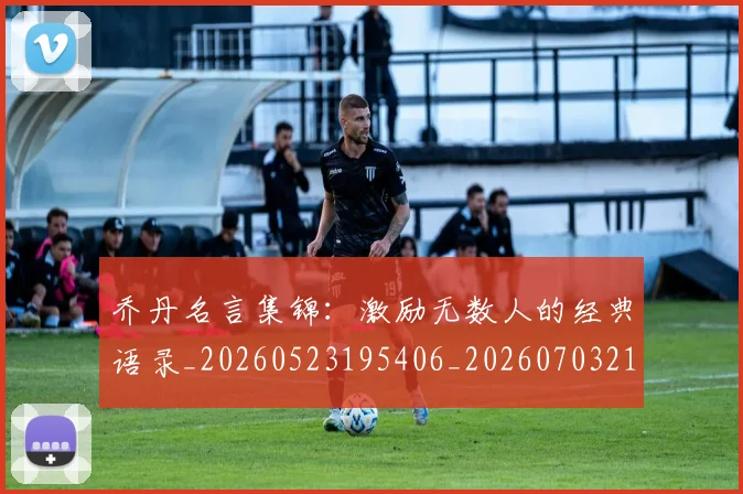 乔丹名言集锦:激励无数人的经典语录_20260523195406_20260703210030