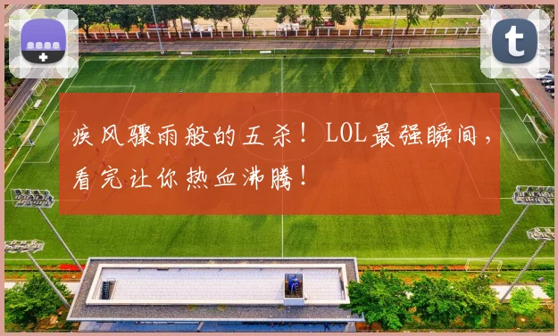 疾风骤雨般的五杀！LOL最强瞬间，看完让你热血沸腾！